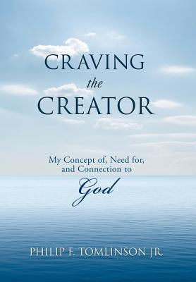 Craving the Creator: My Concept Of, Need For, and Connection to God by Tomlinson, Philip F., Jr.