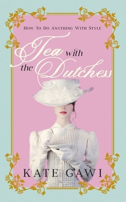 Tea with the Dutchess: How to do anything with style by Gawi, Kate