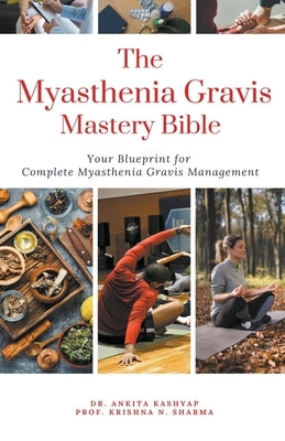 The Myasthenia Gravis Mastery Bible: Your Blueprint For Complete Myasthenia Gravis Management by Kashyap, Ankita