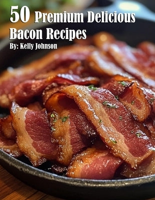 50 Premium Delicious Bacon Recipes by Johnson, Kelly