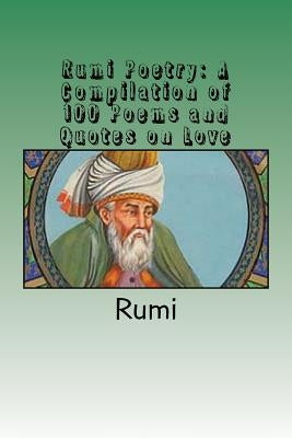 Rumi Poetry: A Compilation of 100 Poems and Quotes on Love by Rumi