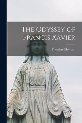 The Odyssey of Francis Xavier by Maynard, Theodore 1890-1956