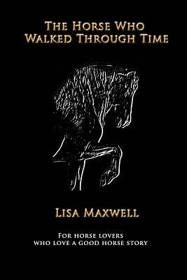 The Horse Who Walked Through Time by Maxwell, Lisa