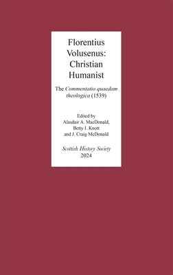 Florentius Volusenus: Christian Humanist: The Commentatio Quaedam Theologica (1539) by MacDonald, Alasdair A.