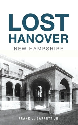 Lost Hanover, New Hampshire by Barrett, Frank J., Jr.