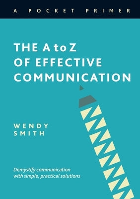 The A to Z of Effective Communication by Smith, Wendy