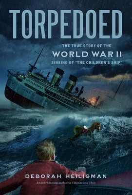 Torpedoed: The True Story of the World War II Sinking of the Children's Ship by Heiligman, Deborah