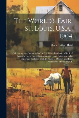 The World's Fair, St. Louis, U.S.a., 1904: Celebrating the Centennial of the Louisiana Purchase. a Book of Beautiful Engravings, Illustration the Grea by Reid, Robert Allan