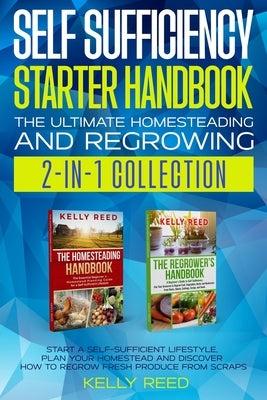 Self Sufficiency Starter Handbook - The Ultimate Homesteading and Regrowing Collection: Start a Self-Sufficient Lifestyle, Plan Your Homestead and Dis by Reed, Kelly