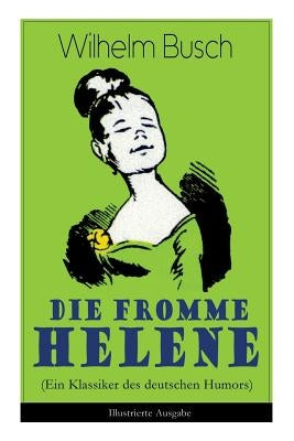 Die fromme Helene (Ein Klassiker des deutschen Humors) - Illustrierte Ausgabe by Busch, Wilhelm