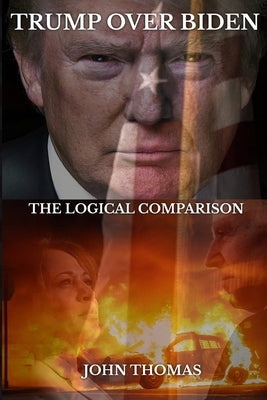 Trump Over Biden: The Logical Comparison by Thomas, John