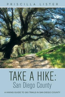 Take a Hike: San Diego County: A Hiking Guide to 260 Trails in San Diego County by Lister, Priscilla