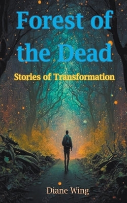 Forest of the Dead: Stories of Transformation by Wing, Diane