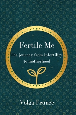 Fertile Me: Fertile Me. The journey from infertility to motherhood. by Frunze, Volga