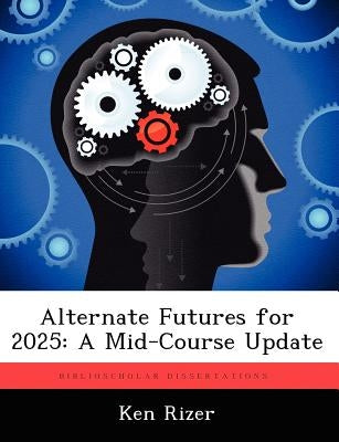 Alternate Futures for 2025: A Mid-Course Update by Rizer, Ken