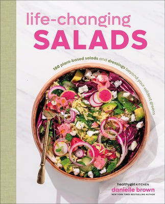 Life-Changing Salads: 100 Plant-Based Salads and Dressings Beyond Your Wildest Greens (Healthygirl Kitchen) by Brown, Danielle