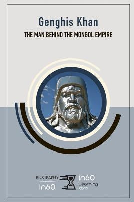 Genghis Khan: The Man Behind the Mongol Empire by In60learning