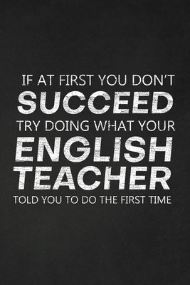 If At First You Don't Succeed Try Doing What Your English Teacher Told You To Do The First Time: Thank You Gift For English Teacher Great for Teacher by Publishing, Rainbowpen