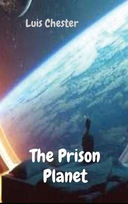 The Prison Planet by Chester, Luis