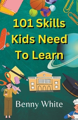 101 Skills Kids Need To Learn by White, Benny