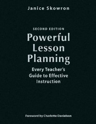 Powerful Lesson Planning: Every Teacher's Guide to Effective Instruction by Skowron, Janice E.