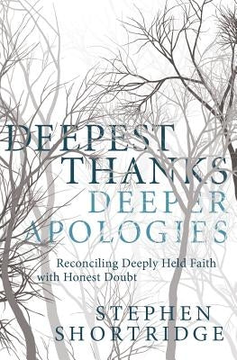 Deepest Thanks, Deeper Apologies: Reconciling Deeply Held Faith with Honest Doubt by Shortridge, Stephen