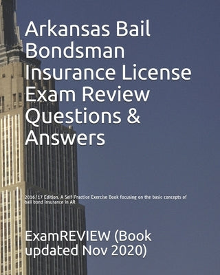 Arkansas Bail Bondsman Insurance License Exam Review Questions & Answers 2016/17 Edition: A Self-Practice Exercise Book focusing on the basic concepts by Examreview