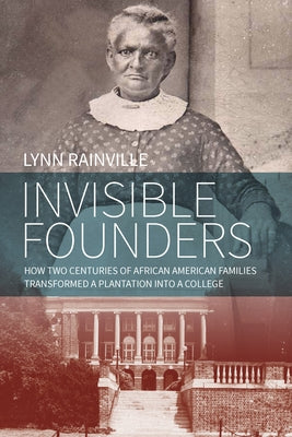 Invisible Founders: How Two Centuries of African American Families Transformed a Plantation Into a College by Rainville, Lynn