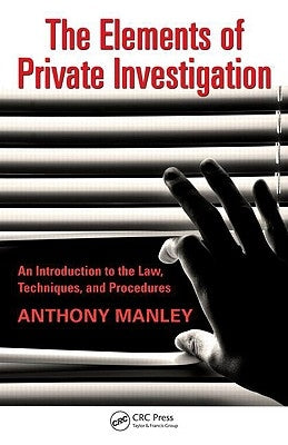 The Elements of Private Investigation: An Introduction to the Law, Techniques, and Procedures by Manley, Anthony