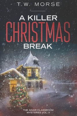 A Killer Christmas Break: The Adair Classroom Mysteries Vol. II by Morse, T. W.