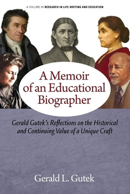 A Memoir of an Educational Biographer: Gerald Gutek's Reflections on the Historical and Continuing Value of a Unique Craft by Gutek, Gerald L.