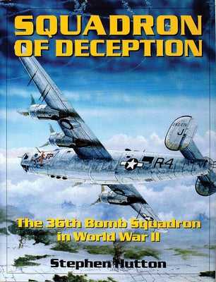 Squadron of Deception: The 36th Bomb Squadron in World War II by Hutton, Stephen M.