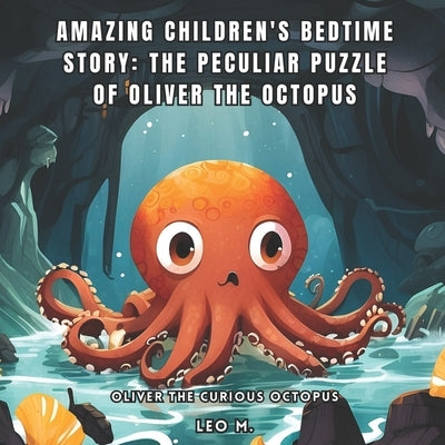 Amazing Children's Bedtime Story: The Peculiar Puzzle of Oliver the Octopus: Oliver the Curious Octopus by M, Leo