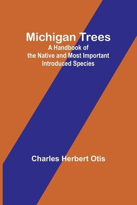 Michigan Trees: A Handbook of the Native and Most Important Introduced Species by Otis, Charles Herbert