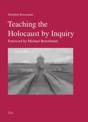 Teaching the Holocaust by Inquiry: Foreword by Michael Berenbaum by Krasemann, Elizabeth