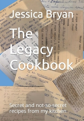 The Legacy Cookbook: Secret and not-so-secret recipes from my kitchen by Bryan, Jessica