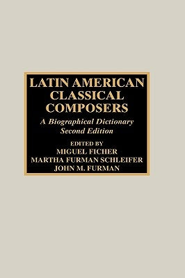 Latin American Classical Composers: A Biographical Dictionary, Second Edition by Ficher, Miguel