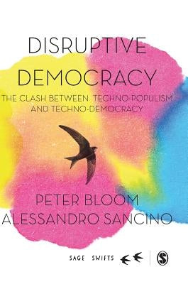 Disruptive Democracy: The Clash Between Techno-Populism and Techno-Democracy by Bloom, Peter