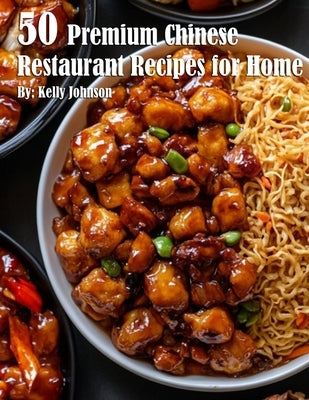 50 Premium Chinese Restaurant Recipes for Home by Johnson, Kelly