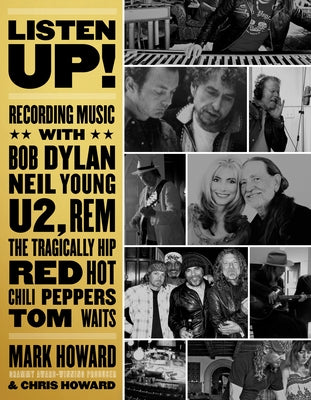 Listen Up!: Recording Music with Bob Dylan, Neil Young, U2, R.E.M., the Tragically Hip, Red Hot Chili Peppers, Tom Waits... by Howard, Mark