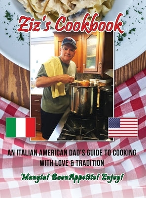 Ziz's Cookbook: An Italian American Dad's Guide to Cooking with Love & Tradition: Mangia! Buon Appetito! Enjoy! by Zizza, Chris