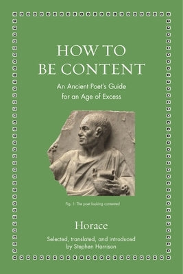 How to Be Content: An Ancient Poet's Guide for an Age of Excess by Horace