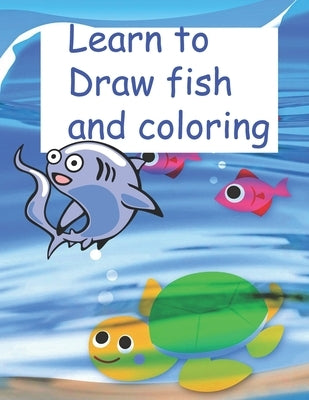 Learn to Draw fish and coloring: book learn to draw fish for kids 5-12 ages, nice gift for your childern by Happy, Sandil