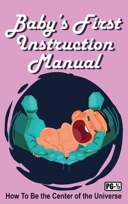 Baby's First Instruction Manual: How To Be the Center of the Universe by Huston, Jimmy