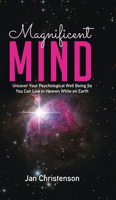 Magnificent Mind: Uncover Your Psychological Well Being So You Can Live in Heaven While on Earth by Christenson, Jan