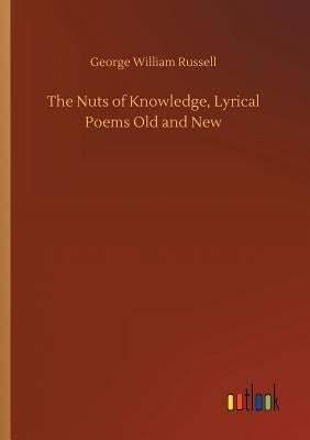 The Nuts of Knowledge, Lyrical Poems Old and New by Russell, George William