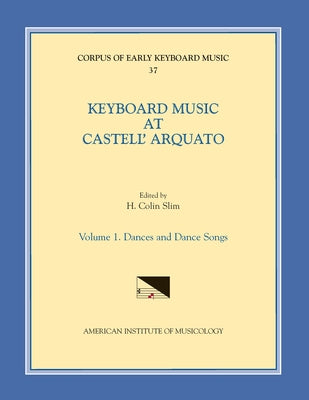 Cekm 37 Keyboard Music at Castell' Arquato (Middle 16th C.), Edited by H. Colin Slim. Vol. I Dances and Dance Songs: Volume 37 by Slim, H. Colin