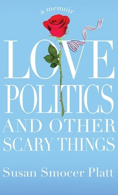 Love, Politics, and Other Scary Things: A Memoir by Platt, Susan Smocer