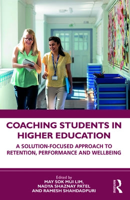 Coaching Students in Higher Education: A Solution-Focused Approach to Retention, Performance and Wellbeing by Lim, May Sok Mui