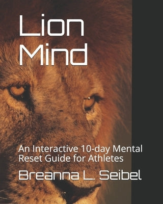 The Lion Mind: An Interactive 10-day Mental Reset Guide for Athletes by Seibel, Breanna Lynn